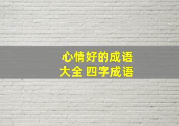 心情好的成语大全 四字成语